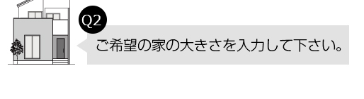 Q2.ご希望の家の大きさを入力して下さい。