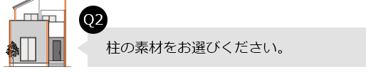 Q2.柱の素材をお選びください。